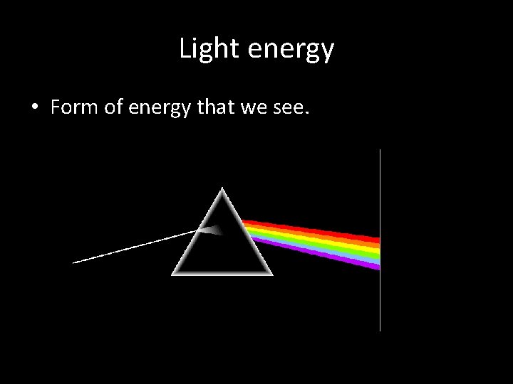 Light energy • Form of energy that we see. 