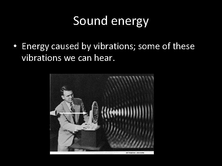 Sound energy • Energy caused by vibrations; some of these vibrations we can hear.