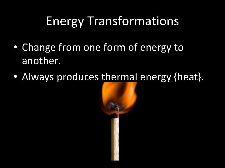 Energy Transformations • Change from one form of energy to another. • Always produces