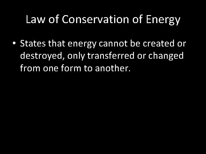 Law of Conservation of Energy • States that energy cannot be created or destroyed,