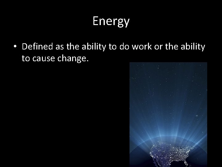 Energy • Defined as the ability to do work or the ability to cause