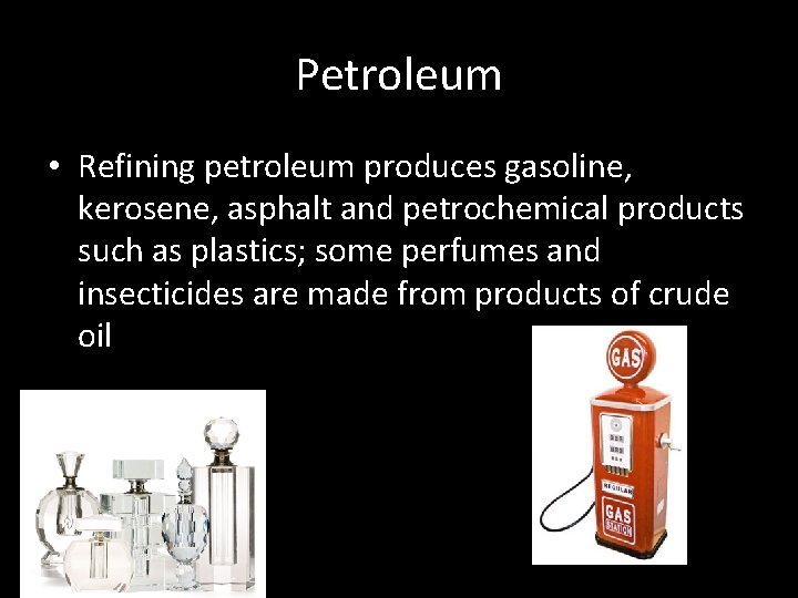 Petroleum • Refining petroleum produces gasoline, kerosene, asphalt and petrochemical products such as plastics;