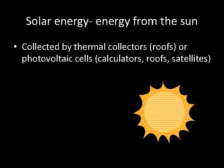 Solar energy- energy from the sun • Collected by thermal collectors (roofs) or photovoltaic