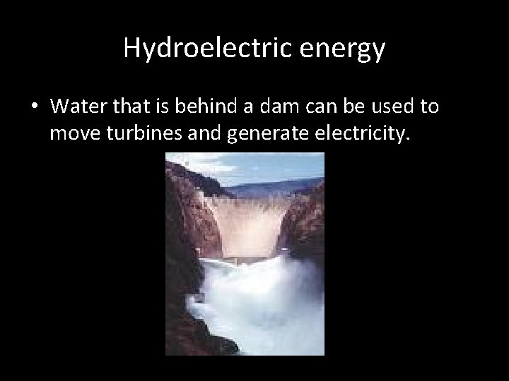 Hydroelectric energy • Water that is behind a dam can be used to move