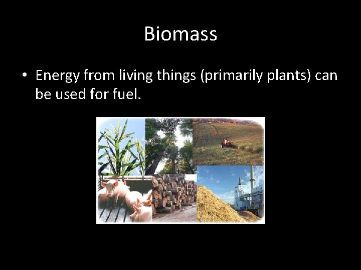 Biomass • Energy from living things (primarily plants) can be used for fuel. 