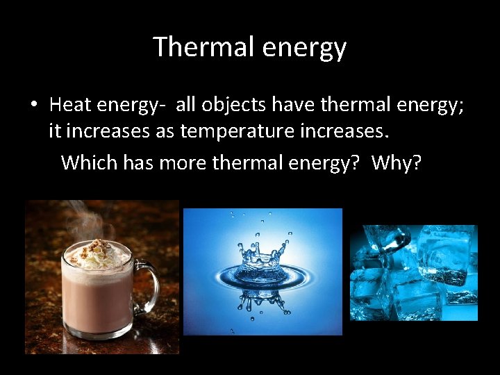 Thermal energy • Heat energy- all objects have thermal energy; it increases as temperature