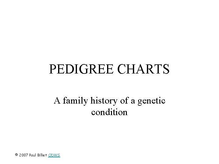 PEDIGREE CHARTS A family history of a genetic condition © 2007 Paul Billiet ODWS