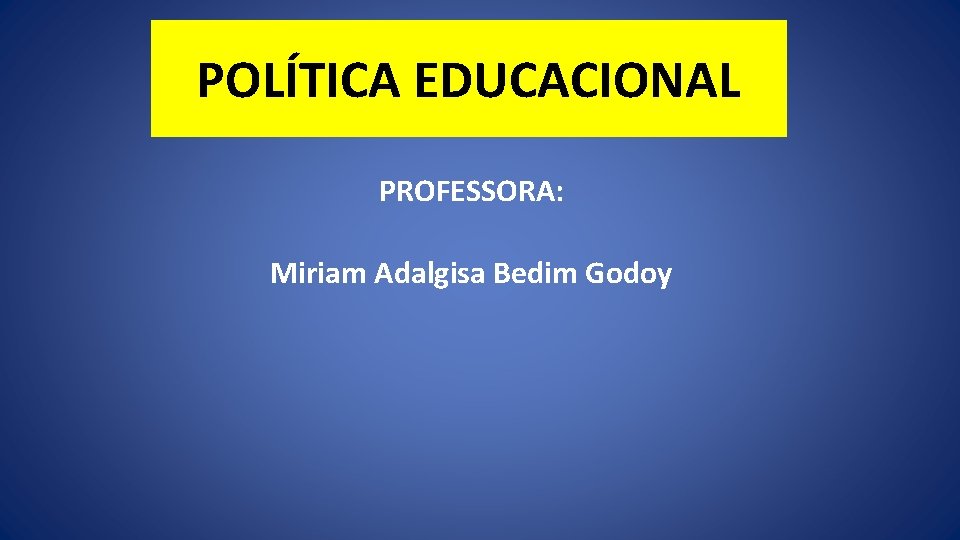 POLÍTICA EDUCACIONAL PROFESSORA: Miriam Adalgisa Bedim Godoy 