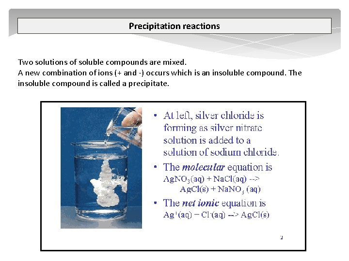 Precipitation reactions Two solutions of soluble compounds are mixed. A new combination of ions