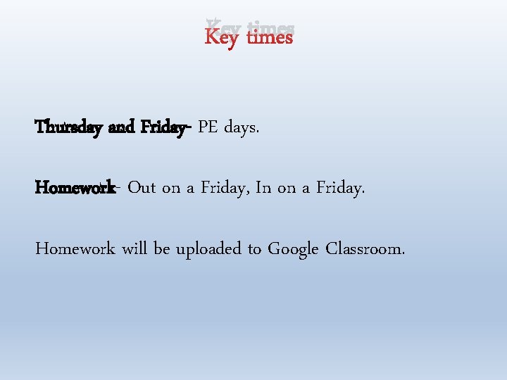 Key times Thursday and Friday- PE days. Homework- Out on a Friday, In on