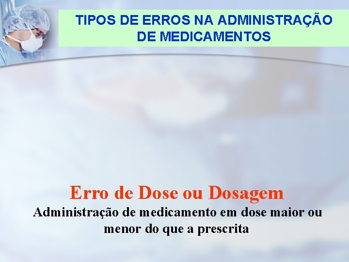 TIPOS DE ERROS NA ADMINISTRAÇÃO DE MEDICAMENTOS Erro de Dose ou Dosagem Administração de