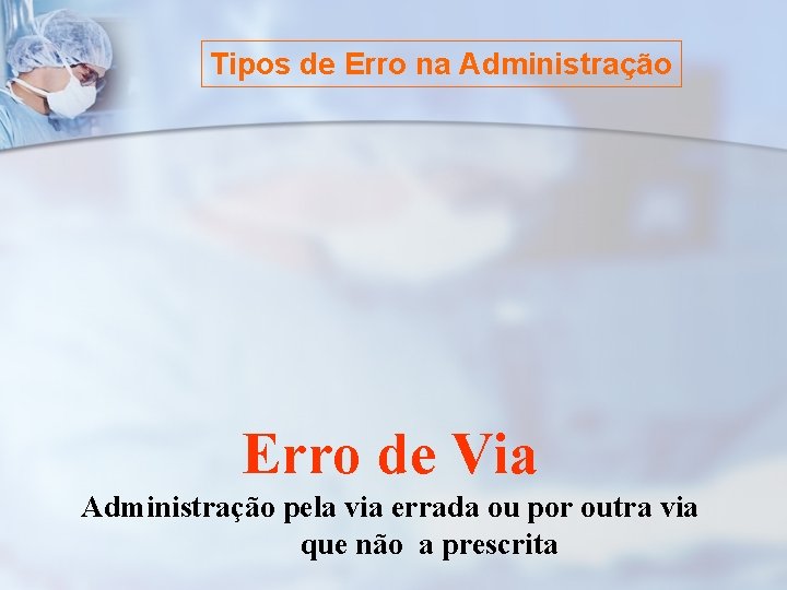 Tipos de Erro na Administração Erro de Via Administração pela via errada ou por