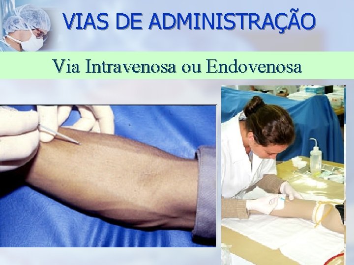 VIAS DE ADMINISTRAÇÃO Via Intravenosa ou Endovenosa 