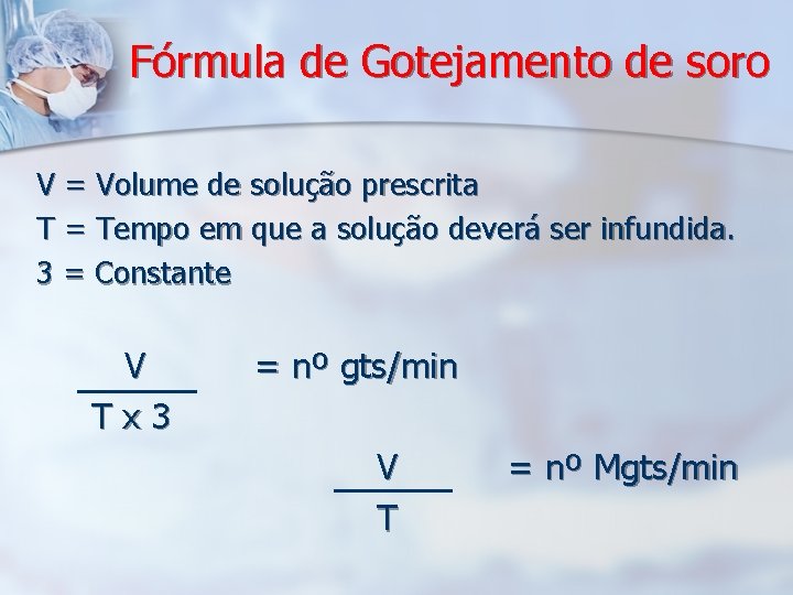 Fórmula de Gotejamento de soro V = Volume de solução prescrita T = Tempo