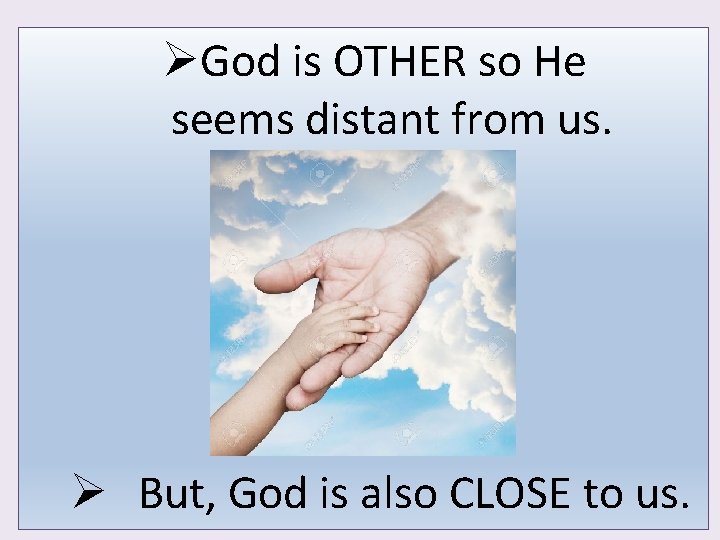 ØGod is OTHER so He seems distant from us. Ø But, God is also