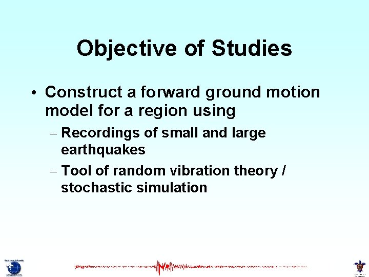 Objective of Studies • Construct a forward ground motion model for a region using