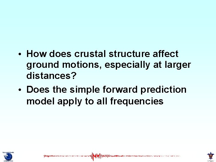  • How does crustal structure affect ground motions, especially at larger distances? •