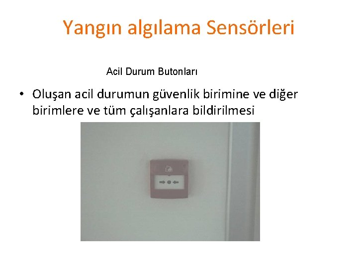 Yangın algılama Sensörleri Acil Durum Butonları • Oluşan acil durumun güvenlik birimine ve diğer