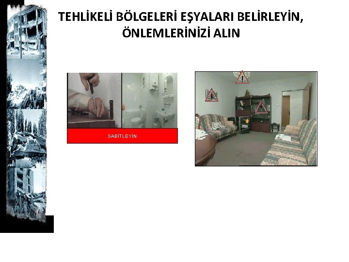 TEHLİKELİ BÖLGELERİ EŞYALARI BELİRLEYİN, ÖNLEMLERİNİZİ ALIN SABİTLEYİN 