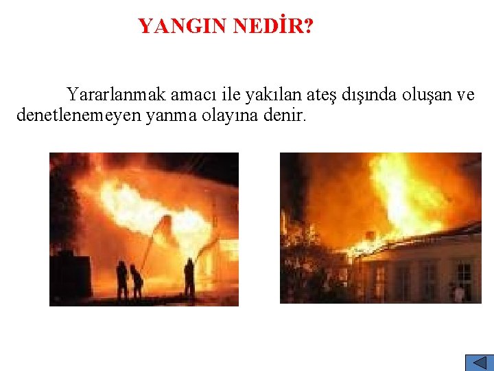 YANGIN NEDİR? Yararlanmak amacı ile yakılan ateş dışında oluşan ve denetlenemeyen yanma olayına denir.