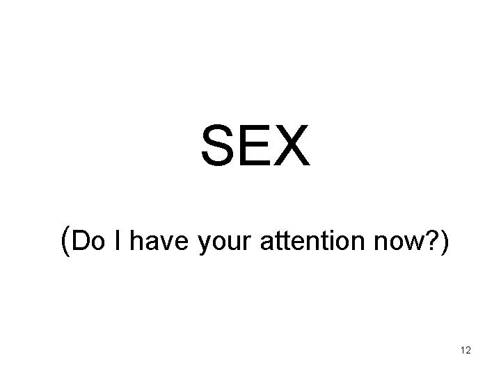 SEX (Do I have your attention now? ) 12 