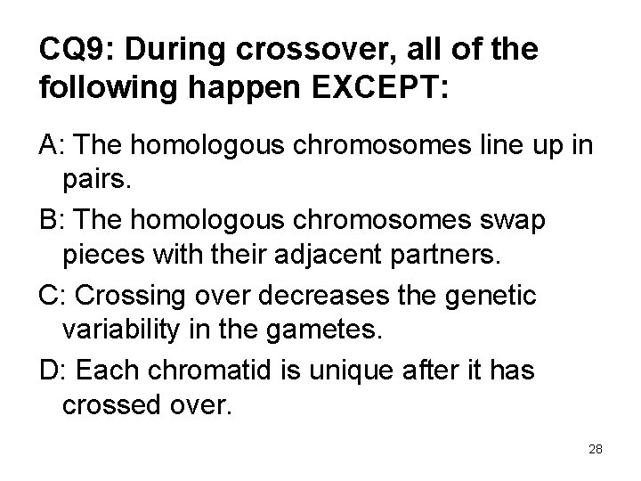 CQ 9: During crossover, all of the following happen EXCEPT: A: The homologous chromosomes