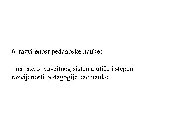 6. razvijenost pedagoške nauke: - na razvoj vaspitnog sistema utiče i stepen razvijenosti pedagogije 6. razvijenost pedagoške nauke: - na razvoj vaspitnog sistema utiče i stepen razvijenosti pedagogije