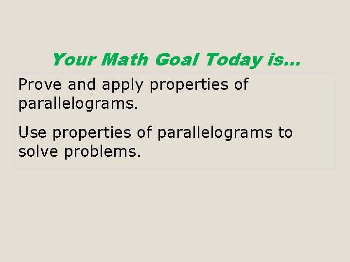 Your Math Goal Today is… Prove and apply properties of parallelograms. Use properties of