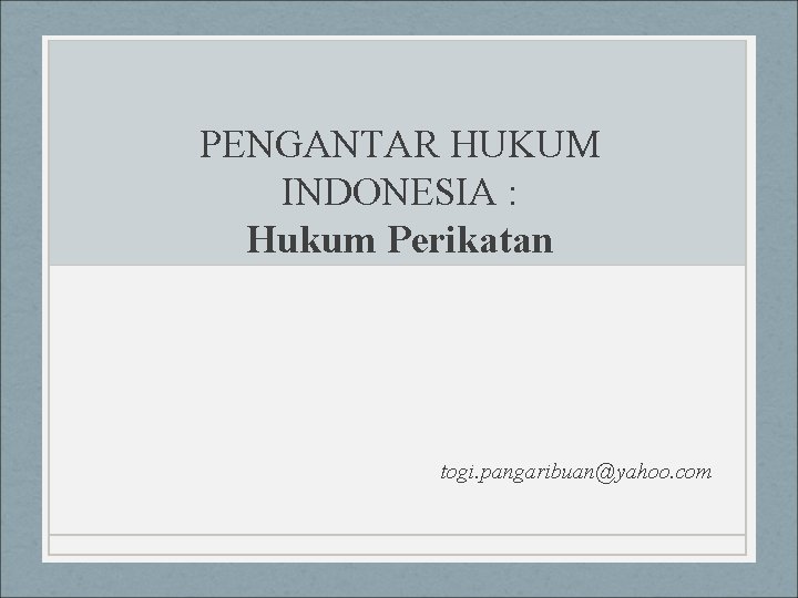 PENGANTAR HUKUM INDONESIA : Hukum Perikatan togi. pangaribuan@yahoo. com 