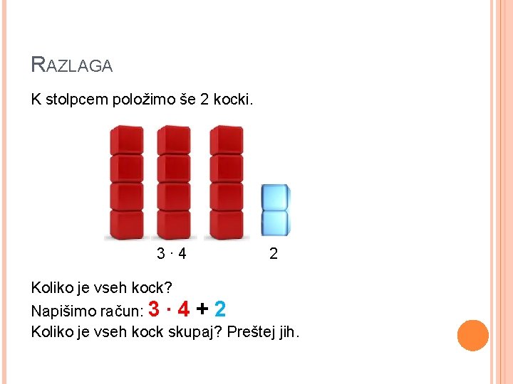 RAZLAGA K stolpcem položimo še 2 kocki. 3∙ 4 2 Koliko je vseh kock? RAZLAGA K stolpcem položimo še 2 kocki. 3∙ 4 2 Koliko je vseh kock?
