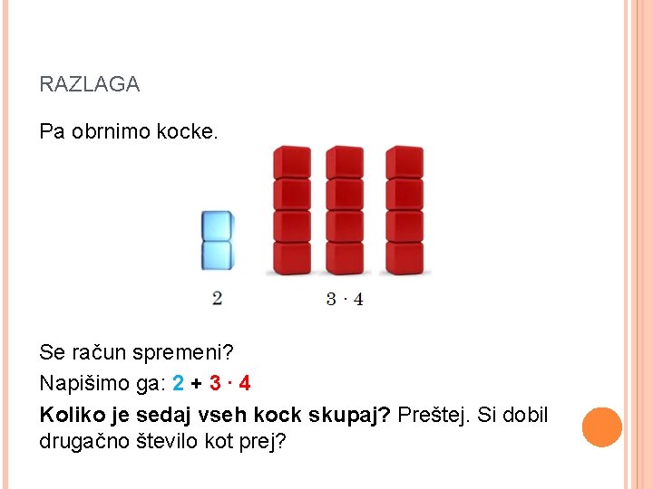 RAZLAGA Pa obrnimo kocke. Se račun spremeni? Napišimo ga: 2 + 3 ∙ 4 RAZLAGA Pa obrnimo kocke. Se račun spremeni? Napišimo ga: 2 + 3 ∙ 4