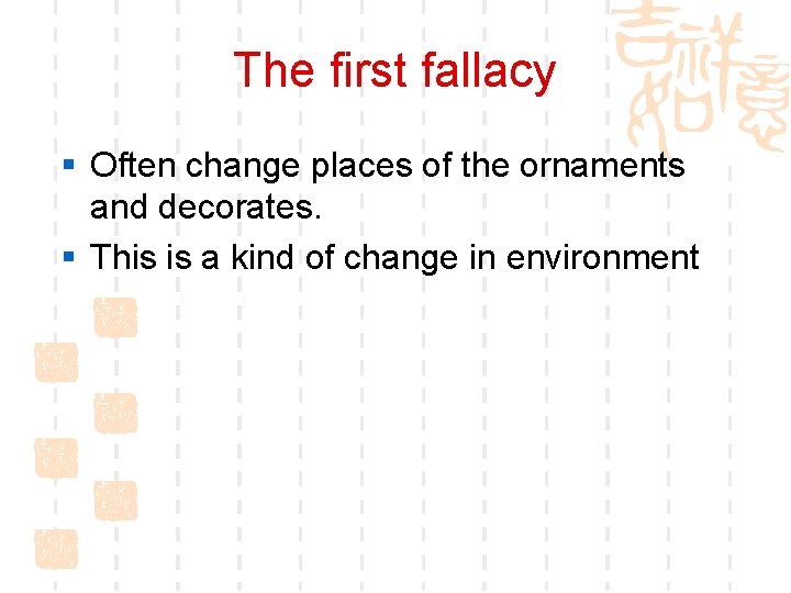 The first fallacy § Often change places of the ornaments and decorates. § This