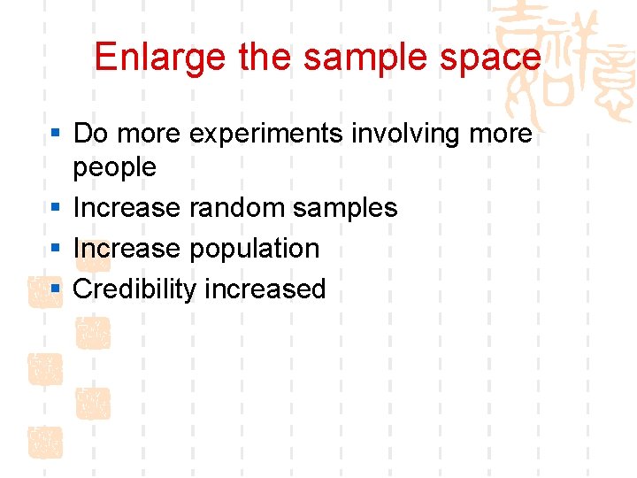 Enlarge the sample space § Do more experiments involving more people § Increase random