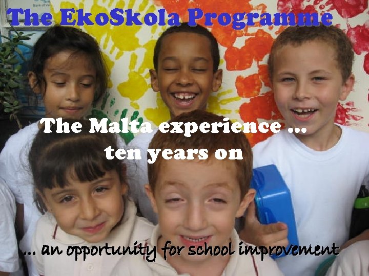 The Eko. Skola Programme The Malta experience … ten years on . . .