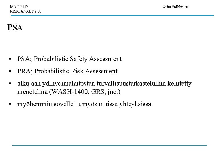 MAT-2117 RISKIANALYYSI Urho Pulkkinen PSA • PSA; Probabilistic Safety Assessment • PRA; Probabilistic Risk