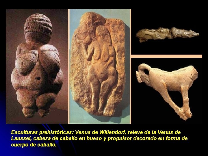 Esculturas prehistóricas: Venus de Willendorf, releve de la Venus de Laussel, cabeza de caballo Esculturas prehistóricas: Venus de Willendorf, releve de la Venus de Laussel, cabeza de caballo
