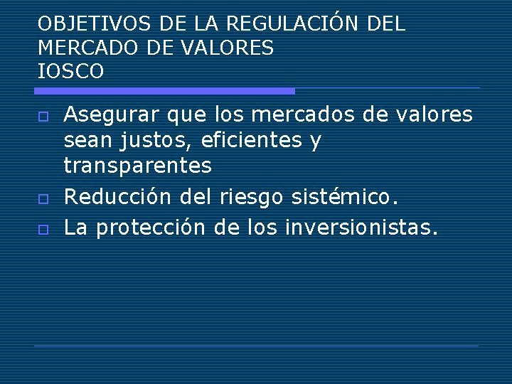 OBJETIVOS DE LA REGULACIÓN DEL MERCADO DE VALORES IOSCO o o o Asegurar que