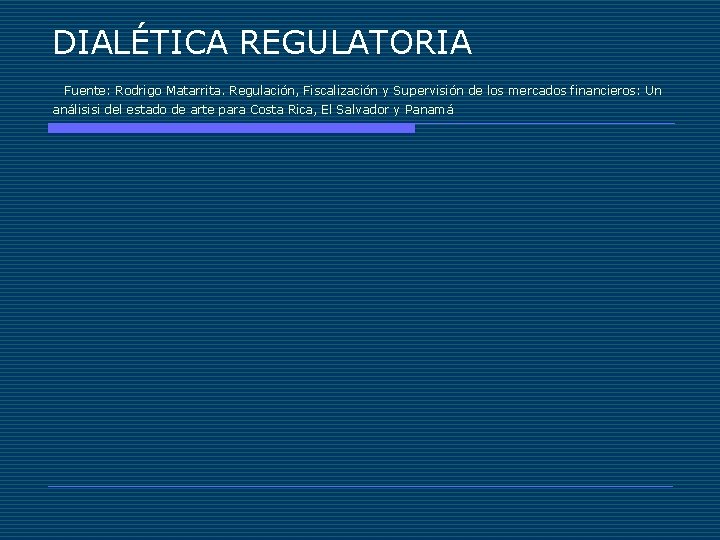 DIALÉTICA REGULATORIA Fuente: Rodrigo Matarrita. Regulación, Fiscalización y Supervisión de los mercados financieros: Un