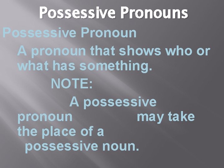 Possessive Pronouns Possessive Pronoun A pronoun that shows who or what has something. NOTE: