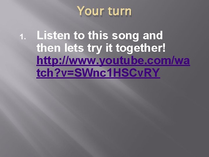 Your turn 1. Listen to this song and then lets try it together! http: