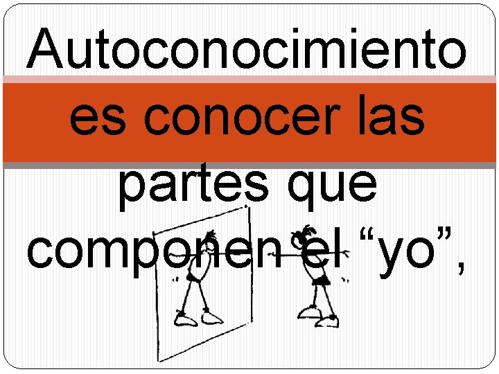 Autoconocimiento es conocer las partes que componen el “yo”, 