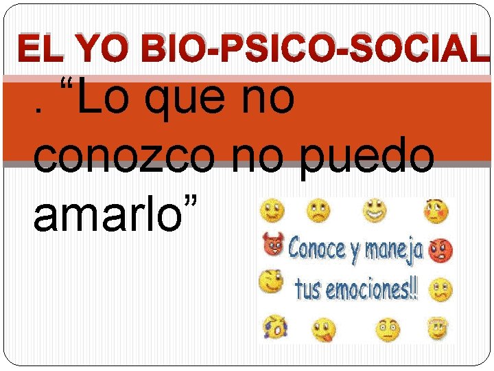 EL YO BIO-PSICO-SOCIAL . “Lo que no conozco no puedo amarlo” 