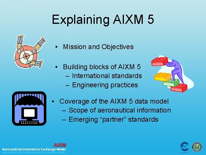 Explaining AIXM 5 • Mission and Objectives • Building blocks of AIXM 5 –