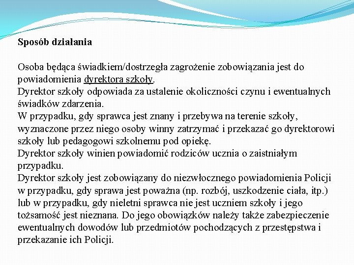 Sposób działania Osoba będąca świadkiem/dostrzegła zagrożenie zobowiązania jest do powiadomienia dyrektora szkoły. Dyrektor szkoły Sposób działania Osoba będąca świadkiem/dostrzegła zagrożenie zobowiązania jest do powiadomienia dyrektora szkoły. Dyrektor szkoły