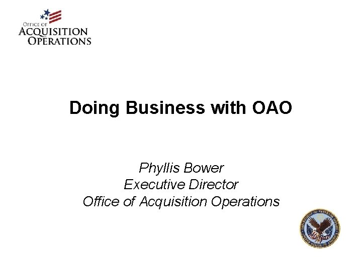 Doing Business with OAO Phyllis Bower Executive Director Office of Acquisition Operations 