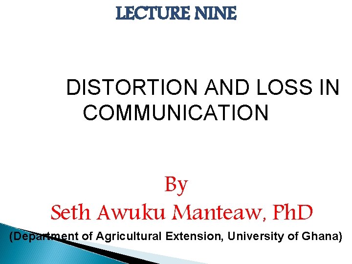 LECTURE NINE DISTORTION AND LOSS IN COMMUNICATION By Seth Awuku Manteaw, Ph. D (Department