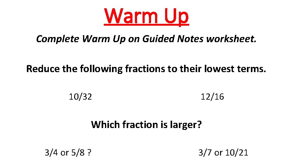 Warm Up Complete Warm Up on Guided Notes worksheet. Reduce the following fractions to