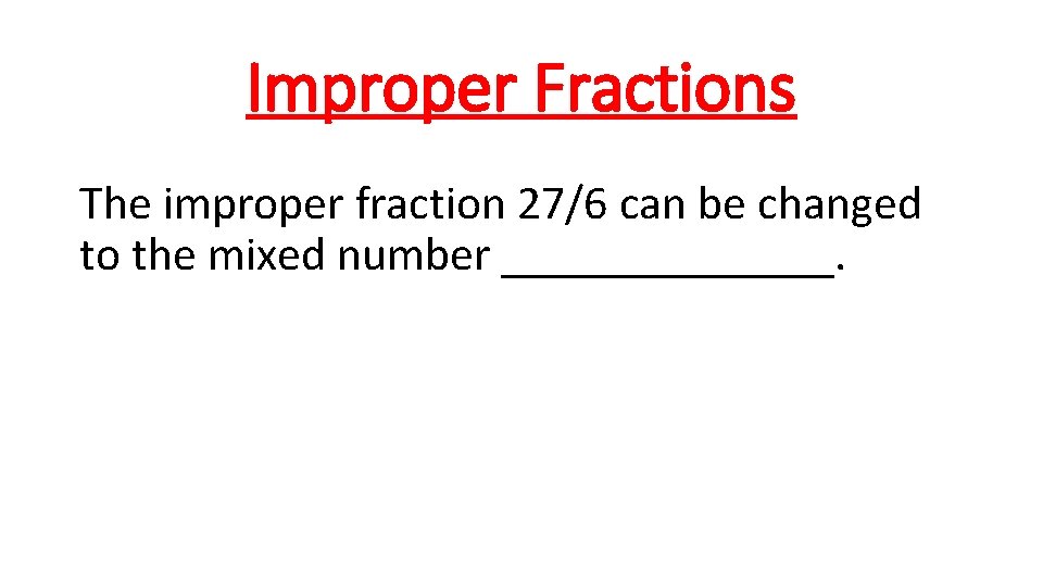 Improper Fractions The improper fraction 27/6 can be changed to the mixed number _______.