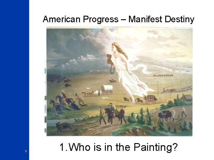 American Progress – Manifest Destiny 2 1. Who is in the Painting? 