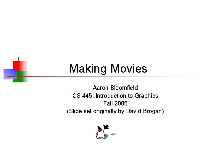 Making Movies Aaron Bloomfield CS 445: Introduction to Graphics Fall 2006 (Slide set originally